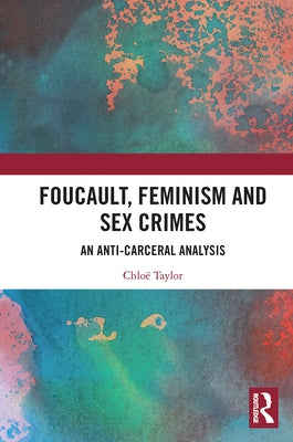 Foucault, Feminism, and Sex Crimes: An Anti-Carceral Analysis by Taylor, Chloë