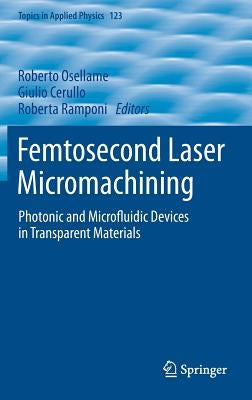 Femtosecond Laser Micromachining: Photonic and Microfluidic Devices in Transparent Materials by Osellame, Roberto