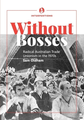 Without bosses: Radical Australian Trade Unionism in the 1970s by Oldham, Sam
