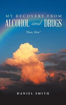 My Recovery from Alcohol and Drugs: Hear, Here by Smith, Daniel
