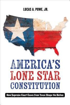 America's Lone Star Constitution: How Supreme Court Cases from Texas Shape the Nation by Powe, Lucas A.