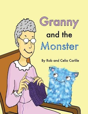 Granny and the Monster: Not all monsters are big. Not all monsters are scary. This one is very small, very friendly, and has a magical talent by Carlile, Rob and Celia