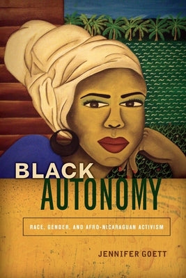 Black Autonomy: Race, Gender, and Afro-Nicaraguan Activism by Goett, Jennifer