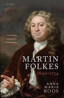 Martin Folkes (1690-1754): Newtonian, Antiquary, Connoisseur by Roos, Anna Marie