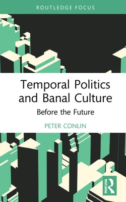 Temporal Politics and Banal Culture: Before the Future by Conlin, Peter