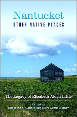 Nantucket and Other Native Places: The Legacy of Elizabeth Alden Little by Chilton, Elizabeth S.
