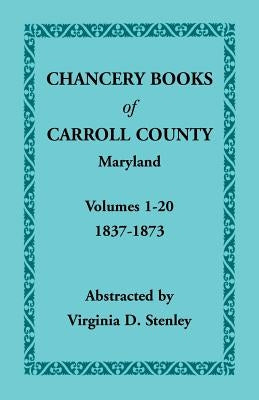 Chancery Books of Carroll County, Maryland, Volumes 1-20, 1837-1873 by Stenley, Virginia D.