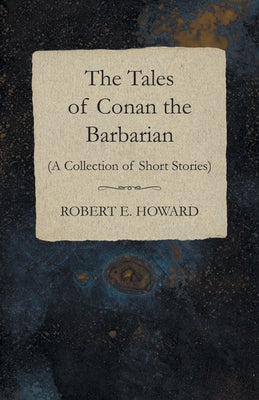 The Tales of Conan the Barbarian (A Collection of Short Stories) by Howard, Robert E.