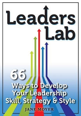 Leaders Lab: 66 Ways to Develop Your Leadership Skill, Strategy, and Style by Moyer, Jane