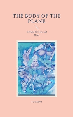 The Body of the Plane: A Flight for Love and Hope by Galos, Z. J.
