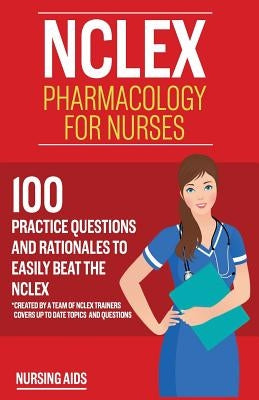 NCLEX: Pharmacology for Nurses: 100 Practice Questions with Rationales to help you Pass the NCLEX!: Created by a team of NCLE by Aids, Nursing