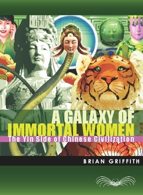 A Galaxy of Immortal Women: The Yin Side of Chinese Civilization by Griffith, Brian