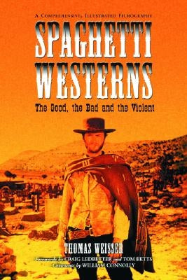 Spaghetti Westerns--the Good, the Bad and the Violent: A Comprehensive, Illustrated Filmography of 558 Eurowesterns and Their Personnel, 1961-1977 by Weisser, Thomas
