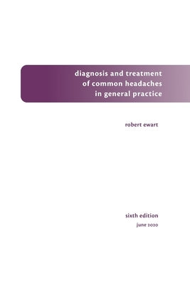 Diagnosis and Treatment of Common Headaches in General Practice by Ewart, Robert