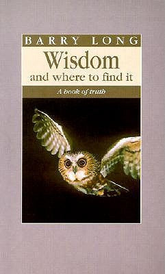 Wisdom and Where to Find It: A Book of Truth by Long, Barry