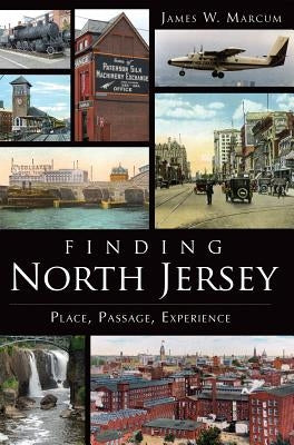 Finding North Jersey:: Place, Passage, Experience by Marcum, James W.