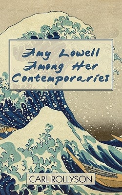 Amy Lowell Among Her Contemporaries by Carl Rollyson, Rollyson