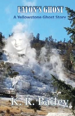 Eaton's Ghost: A Yellowstone Ghost Story by Bailey, K. R.