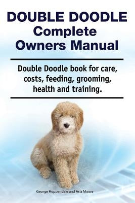 Double Doodle Complete Owners Manual. Double Doodle Book for Care, Costs, Feeding, Grooming, Health and Training. by Moore, Asia
