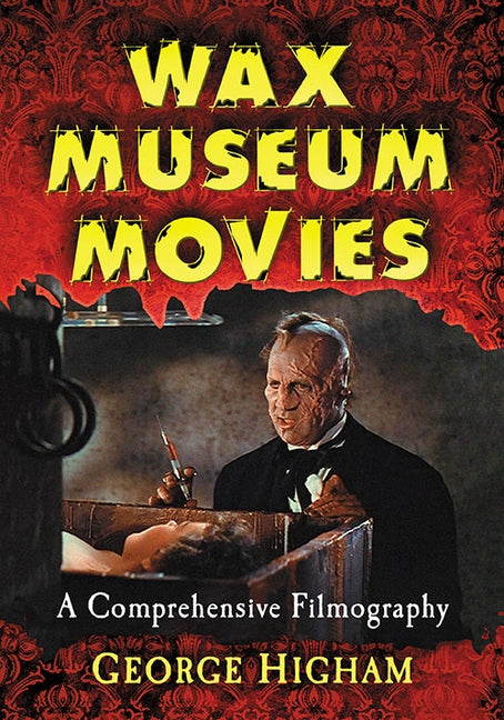 Wax Museum Movies: A Comprehensive Filmography by Higham, George
