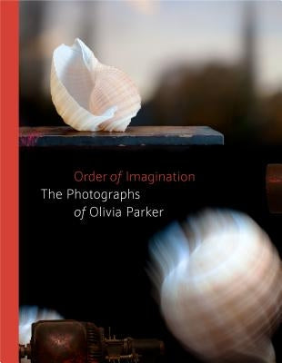 Order of Imagination: The Photographs of Olivia Parker by Kennel, Sarah