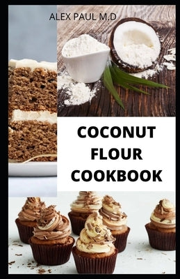 Coconut Flour Cookbook: Prefect Guide Plus Delicious Recipes of Gluten Free Coconut Flour & Almond Flour, Low Carb for Healthy living by Paul M. D., Alex