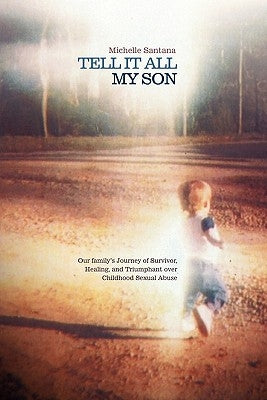 Tell It All My Son: Our Family's Journey of Survivor, Healing, and Triumphant Over Childhood Sexual Abuse by Santana, Michelle