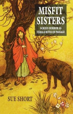 Misfit Sisters: Screen Horror as Female Rites of Passage by Short, S.