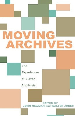 Moving Archives: The Experiences of Eleven Archivists by Newman, John