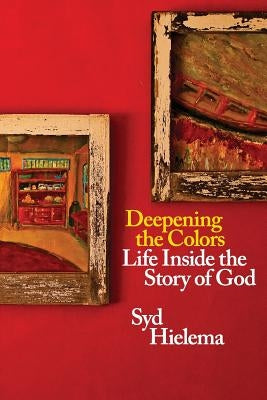 Deepening the Colors: Life Inside the Story of God by Hielema, Sydney J.