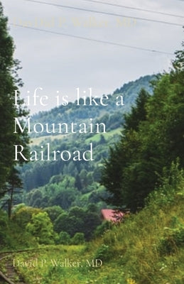 Life is like a Mountain Railroad: David P. Walker, MD by Walker, David P.