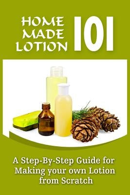 Homemade Lotion 101: A Step-By-Step Guide For Making Your Own Lotion From Scratch by Conner, Harper