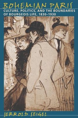 Bohemian Paris: Culture, Politics, and the Boundaries of Bourgeois Life, 1830-1930 by Seigel, Jerrold