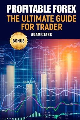 Profitable Forex.: The ultimate guide for trader. by Clark, Adam