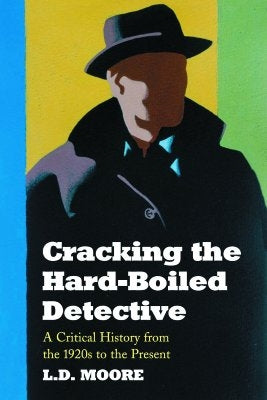 Cracking the Hard-Boiled Detective: A Critical History from the 1920s to the Present by Moore, Lewis D.