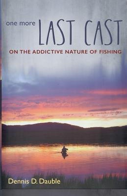 One More Last Cast: On the addictive nature of fishing by Dauble, Dennis