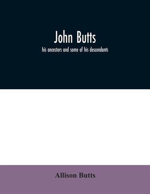 John Butts: his ancestors and some of his descendants by Butts, Allison