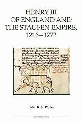 Henry III of England and the Staufen Empire, 1216-1272 by Weiler, Björn