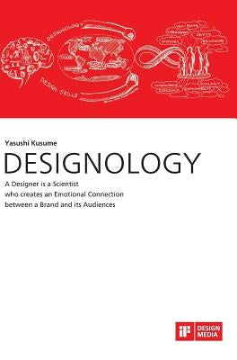 DESIGNOLOGY. A Designer is a Scientist who creates an Emotional Connection between a Brand and its Audiences by Kusume, Yasushi