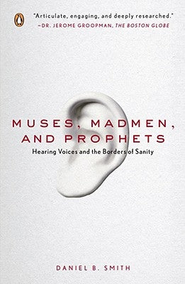 Muses, Madmen, and Prophets: Hearing Voices and the Borders of Sanity by Smith, Daniel B.