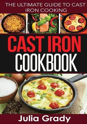 Cast Iron Cookbook: The Ultimate Guide to Cast Iron Cooking by Grady, Julia