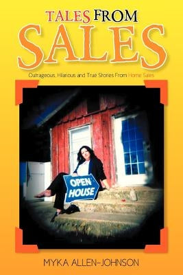 Tales From Sales: Outrageous, Hilarious and True Stories From Home Sales by Allen-Johnson, Myka