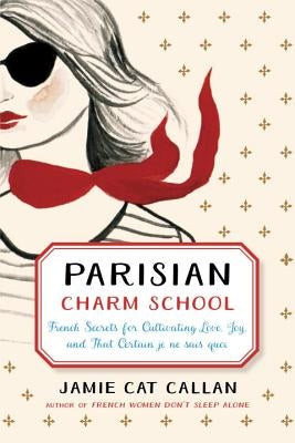 Parisian Charm School: French Secrets for Cultivating Love, Joy, and That Certain Je Ne Sais Quoi by Callan, Jamie Cat