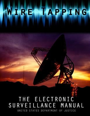 Wire Tapping: The Federal Electronic Surveillance Manual by United States Department of Justice