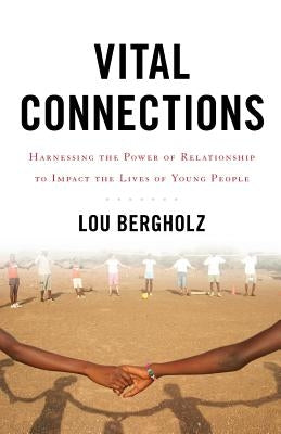 Vital Connections: Harnessing the Power of Relationship to Impact the Lives of Young People by Bergholz, Lou