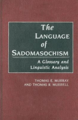 The Language of Sadomasochism: A Glossary and Linguistic Analysis by Murray, Thomas