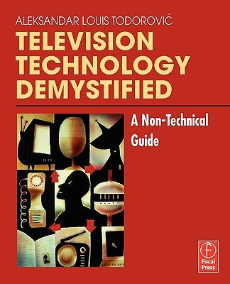 Television Technology Demystified: A Non-Technical Guide by Todorovic, Aleksandar Louis