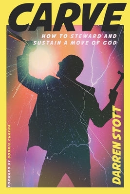 Carve: How to Steward and Sustain a Move of God by Stott, Darren