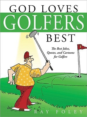 God Loves Golfers Best: The Best Jokes, Quotes, and Cartoons for Golfers by Foley, Ray