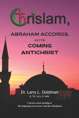 Chrislam, Abraham Accords, and the Coming Antichrist by Goldman, Larry L.